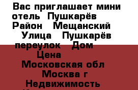 Вас приглашает мини-отель “Пушкарёв, 16“ › Район ­ Мещанский  › Улица ­ Пушкарёв переулок › Дом ­ 16 › Цена ­ 2 500 - Московская обл., Москва г. Недвижимость » Квартиры аренда посуточно   